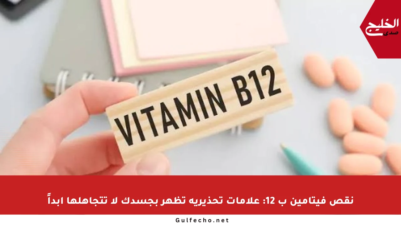 نقص فيتامين ب 12: علامات تحذيرية تظهر بجسدك لا تتجاهلها أبداً